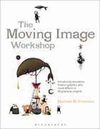 Image of The Moving image workshop : introducing animation, motion graphics and visual effects in 45 practical projects