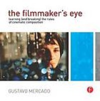 Image of The filmmaker's eye : Learning (and breaking) the rules of cinematic composition