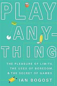 Image of Play anything : the pleasure of limits, the uses of boredom, and the secret of games