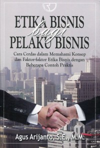Image of Etika Bisnis Bagi Pelaku Bisnis : Cara Cerdas dalam Memahami Konsep dan Faktor-faktor Etika Bisnis dengan Beberapa Contoh Praktis. Edisi Ketiga