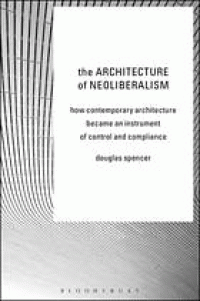 Image of The Architecture of neoliberalism : how contemporary architecture became an instrument of control and compliance