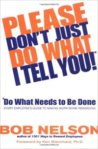 Image of Please don¿t just do what I tell you, do what needs to be done : every employee¿s guide to making work more rewarding
