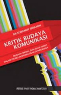 Image of Kritik budaya komunikasi : budaya, media, dan gaya hidup dalam proses demokratisasi di Indonesia