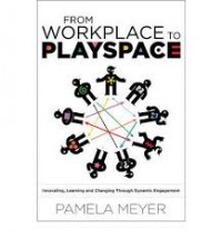 Image of From workplace to playspace : innovating, learning, and changing through dynamic engagement
